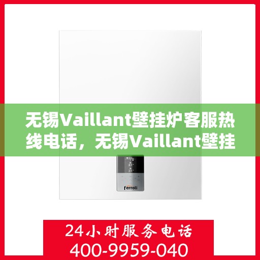 无锡Vaillant壁挂炉客服热线电话，无锡Vaillant壁挂炉客户服务热线电话，专业解答，贴心服务