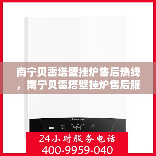 南宁贝雷塔壁挂炉售后热线，南宁贝雷塔壁挂炉售后服务热线，专业解决您的壁挂炉问题。