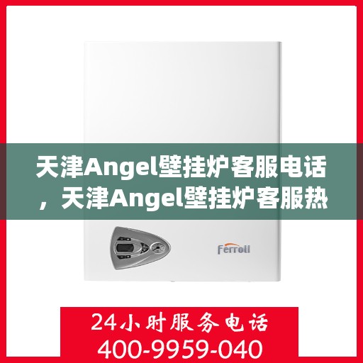 天津Angel壁挂炉客服电话，天津Angel壁挂炉客服热线及售后服务电话汇总