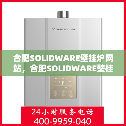 合肥SOLIDWARE壁挂炉网站，合肥SOLIDWARE壁挂炉官网，专业提供高效温暖的家居解决方案