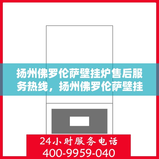 扬州佛罗伦萨壁挂炉售后服务热线，扬州佛罗伦萨壁挂炉售后热线服务，专业解决您的需求