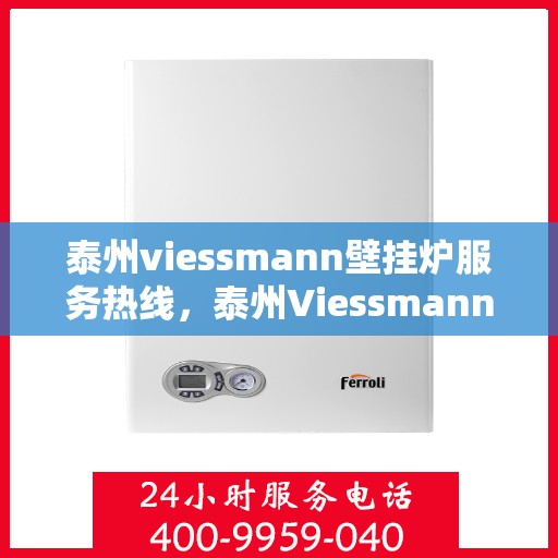 泰州viessmann壁挂炉服务热线，泰州Viessmann壁挂炉专业维修服务热线