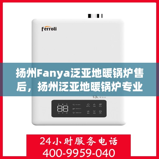 扬州Fanya泛亚地暖锅炉售后，扬州泛亚地暖锅炉专业售后服务团队