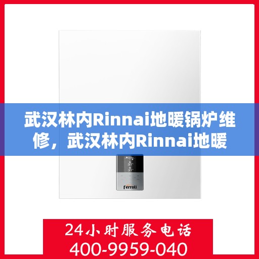 武汉林内Rinnai地暖锅炉维修，武汉林内Rinnai地暖锅炉专业维修与保养指南