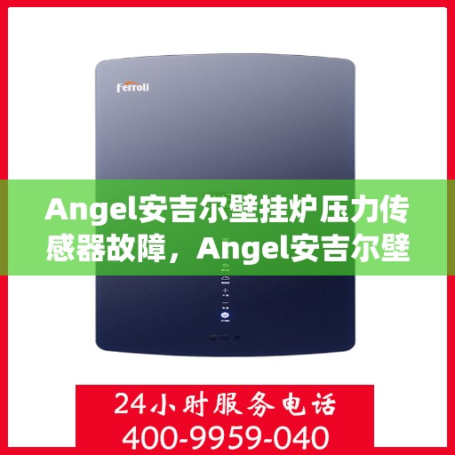 Angel安吉尔壁挂炉压力传感器故障,Angel安吉尔壁挂炉压力传感器故障解析与解决方案 Angel安吉尔壁挂炉压力传感器故障,Angel安吉尔壁挂炉压力传感器故障解析与解决方案