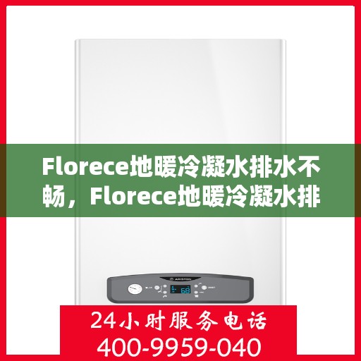 Florece地暖冷凝水排水不畅，Florece地暖冷凝水排水问题解析，排水不畅的原因与解决方案