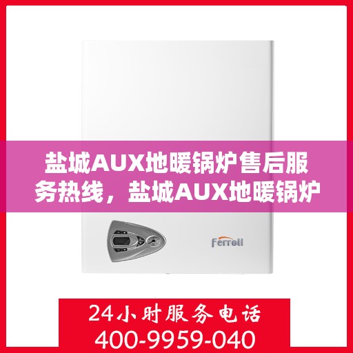 盐城AUX地暖锅炉售后服务热线，盐城AUX地暖锅炉售后服务热线，专业团队为您提供全方位技术支持与贴心服务