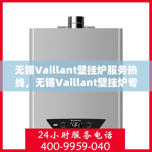 无锡Vaillant壁挂炉服务热线，无锡Vaillant壁挂炉专业维修服务热线