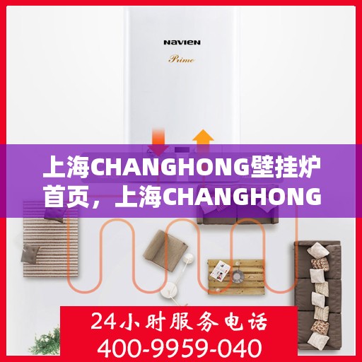 上海CHANGHONG壁挂炉首页，上海CHANGHONG壁挂炉，首页概览