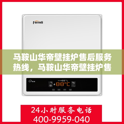马鞍山华帝壁挂炉售后服务热线，马鞍山华帝壁挂炉售后服务热线，专业团队，贴心服务！
