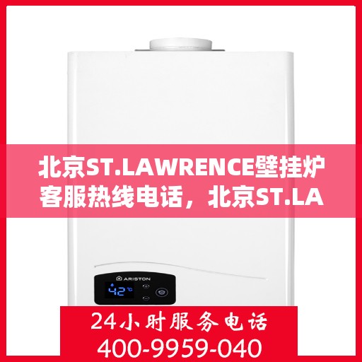 北京ST.LAWRENCE壁挂炉客服热线电话，北京ST.LAWRENCE壁挂炉客服热线电话及售后服务支持指南