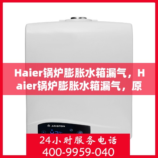 Haier锅炉膨胀水箱漏气，Haier锅炉膨胀水箱漏气，原因与解决方案探讨