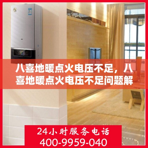 八喜地暖点火电压不足,八喜地暖点火电压不足问题解析 八喜地暖点火电压不足,八喜地暖点火电压不足问题解析