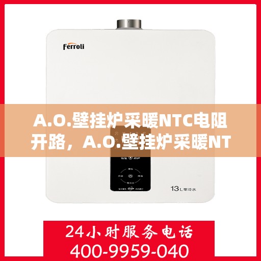 A.O.壁挂炉采暖NTC电阻开路，A.O.壁挂炉采暖NTC电阻开路故障解析与解决方案