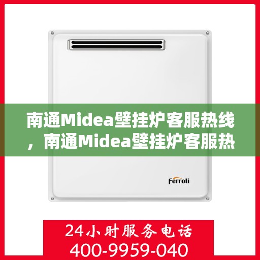 南通Midea壁挂炉客服热线，南通Midea壁挂炉客服热线，专业解答，贴心服务