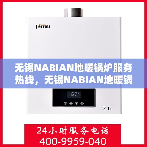 无锡NABIAN地暖锅炉服务热线，无锡NABIAN地暖锅炉服务热线，专业售后支持，温暖您的生活之选