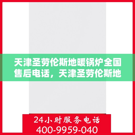 天津圣劳伦斯地暖锅炉全国售后电话，天津圣劳伦斯地暖锅炉售后服务热线及全国售后电话汇总