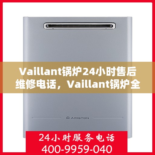 Vaillant锅炉24小时售后维修电话，Vaillant锅炉全天候售后维修服务热线
