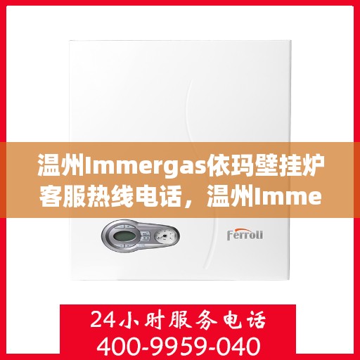 温州Immergas依玛壁挂炉客服热线电话，温州Immergas依玛壁挂炉客服热线电话一览，专业团队为您解答疑问！