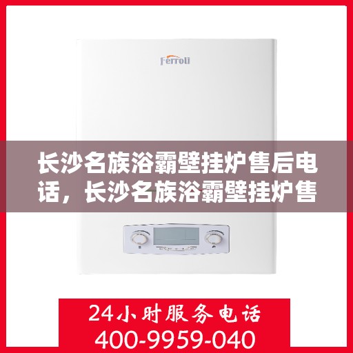 长沙名族浴霸壁挂炉售后电话,长沙名族浴霸壁挂炉售后服务热线及电话大全 长沙名族浴霸壁挂炉售后电话,长沙名族浴霸壁挂炉售后服务热线及电话大全