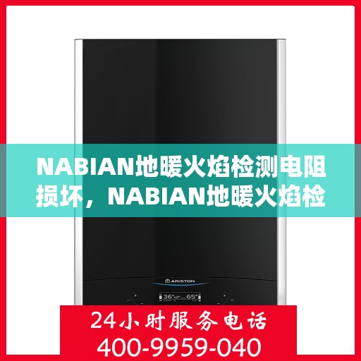 NABIAN地暖火焰检测电阻损坏，NABIAN地暖火焰检测电阻故障解析与修复指南