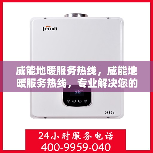 威能地暖服务热线,威能地暖服务热线,专业解决您的温暖需求 威能地暖服务热线,威能地暖服务热线,专业解决您的温暖需求