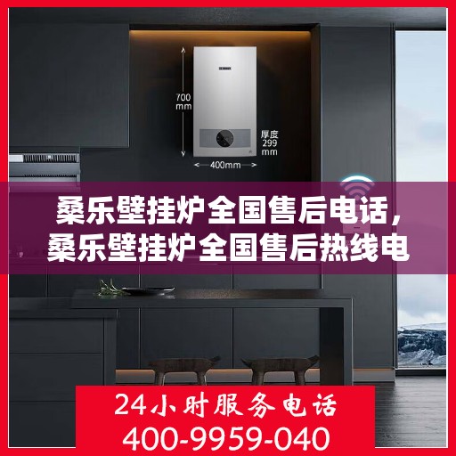 桑乐壁挂炉全国售后电话,桑乐壁挂炉全国售后热线电话及售后服务解析 桑乐壁挂炉全国售后电话,桑乐壁挂炉全国售后热线电话及售后服务解析