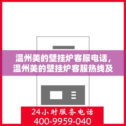 温州美的壁挂炉客服电话，温州美的壁挂炉客服热线及售后支持指南