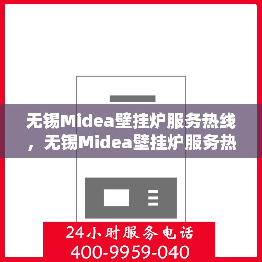 无锡Midea壁挂炉服务热线，无锡Midea壁挂炉服务热线，专业维修与售后支持团队为您护航冬日温暖生活