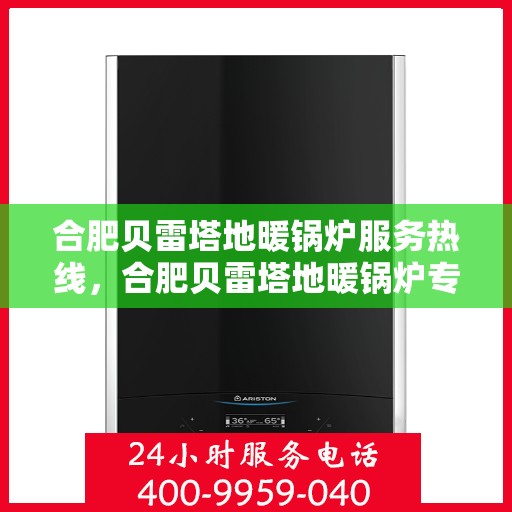 合肥贝雷塔地暖锅炉服务热线，合肥贝雷塔地暖锅炉专业维修服务热线