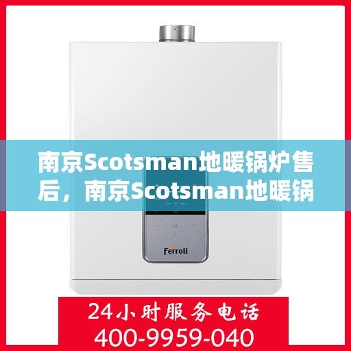 南京Scotsman地暖锅炉售后,南京Scotsman地暖锅炉售后服务详解 南京Scotsman地暖锅炉售后,南京Scotsman地暖锅炉售后服务详解