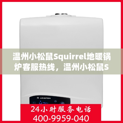 温州小松鼠Squirrel地暖锅炉客服热线，温州小松鼠Squirrel地暖锅炉客服热线，专业解答，温暖您的生活