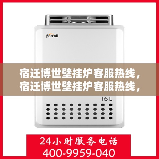 宿迁博世壁挂炉客服热线，宿迁博世壁挂炉客服热线，专业解答，贴心服务