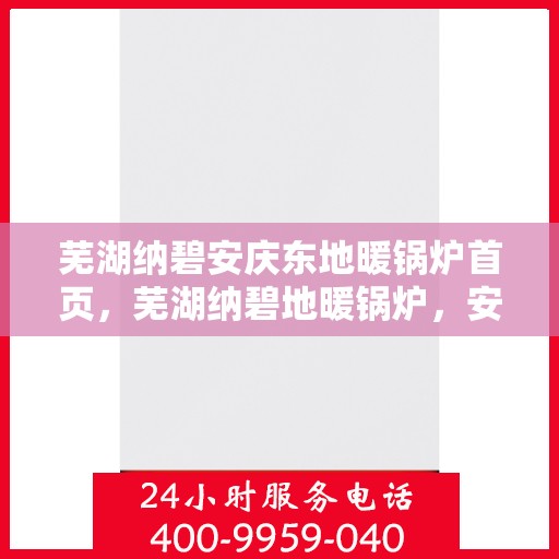 芜湖纳碧安庆东地暖锅炉首页，芜湖纳碧地暖锅炉，安庆东的温暖首选