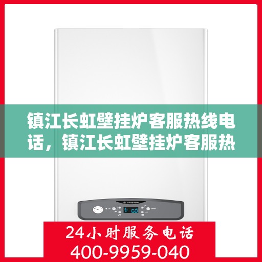 镇江长虹壁挂炉客服热线电话，镇江长虹壁挂炉客服热线电话公布，专业解答您的疑问！