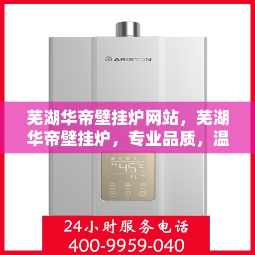 芜湖华帝壁挂炉网站，芜湖华帝壁挂炉，专业品质，温暖生活的选择