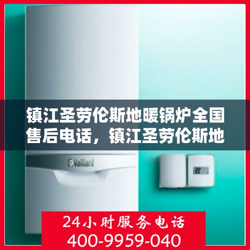 镇江圣劳伦斯地暖锅炉全国售后电话，镇江圣劳伦斯地暖锅炉全国售后热线及维修服务指南