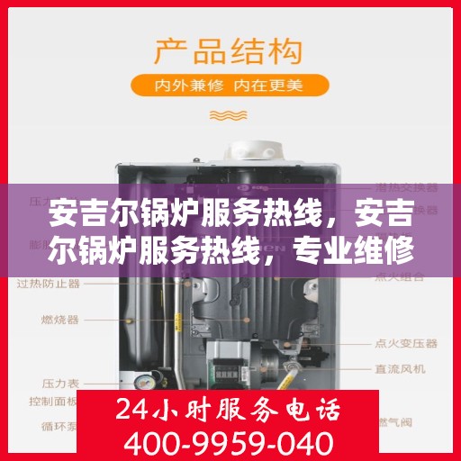 安吉尔锅炉服务热线，安吉尔锅炉服务热线，专业维修与保养，一站式解决您的锅炉问题