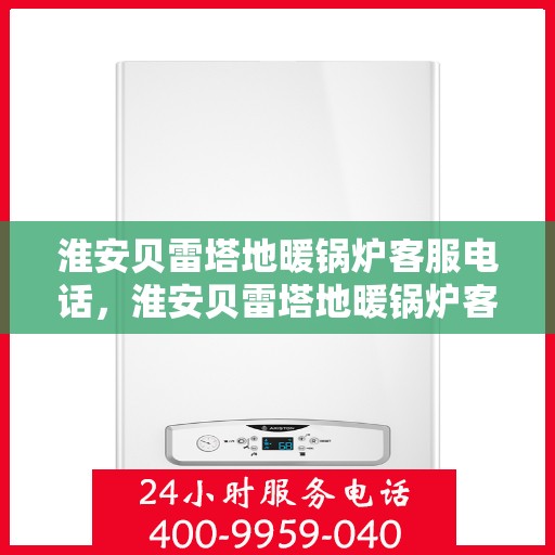 淮安贝雷塔地暖锅炉客服电话，淮安贝雷塔地暖锅炉客服热线查询