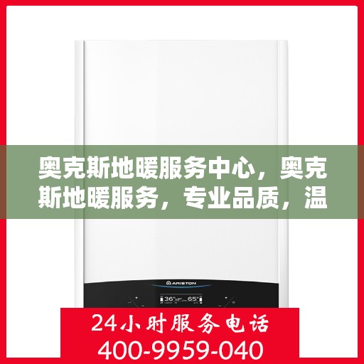 奥克斯地暖服务中心，奥克斯地暖服务，专业品质，温暖您的生活