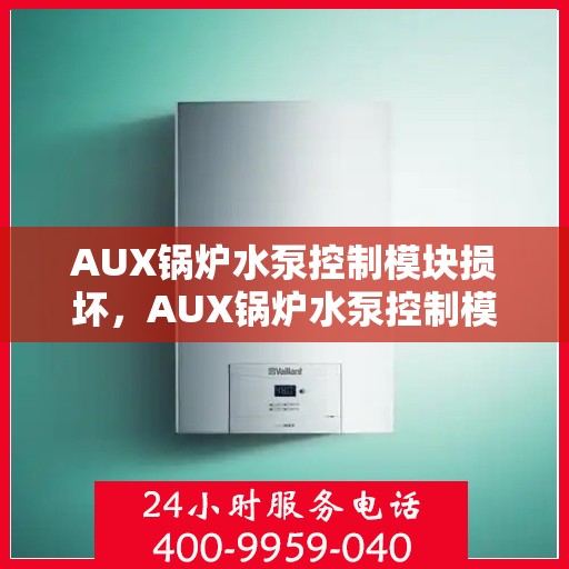 AUX锅炉水泵控制模块损坏，AUX锅炉水泵控制模块损坏解析与应对之道