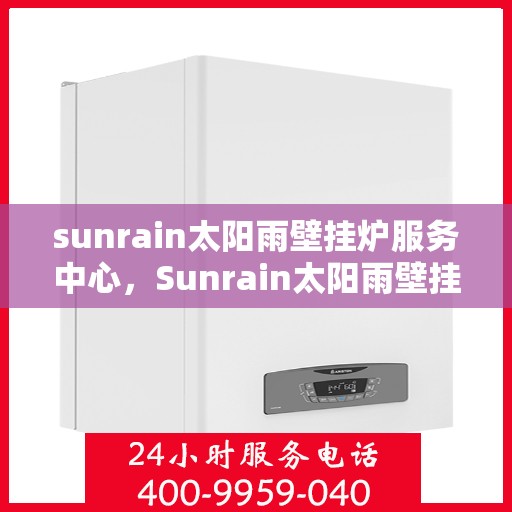 sunrain太阳雨壁挂炉服务中心，Sunrain太阳雨壁挂炉专业服务中心，全方位服务，温暖您的家