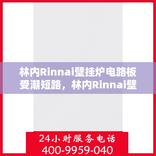 林内Rinnai壁挂炉电路板受潮短路,林内Rinnai壁挂炉电路板受潮短路,原因解析与应对之策 林内Rinnai壁挂炉电路板受潮短路,林内Rinnai壁挂炉电路板受潮短路,原因解析与应对之策