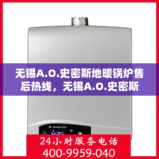 无锡A.O.史密斯地暖锅炉售后热线，无锡A.O.史密斯地暖锅炉售后服务热线及维修指南