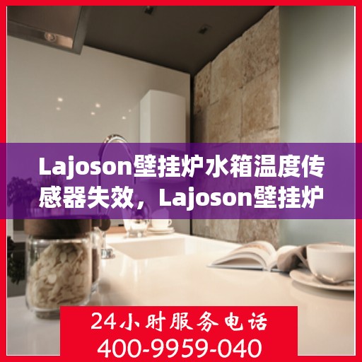 Lajoson壁挂炉水箱温度传感器失效，Lajoson壁挂炉水箱温度传感器故障解析与应对之策