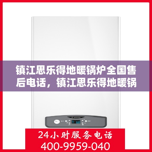 镇江思乐得地暖锅炉全国售后电话，镇江思乐得地暖锅炉售后服务热线及全国售后电话汇总