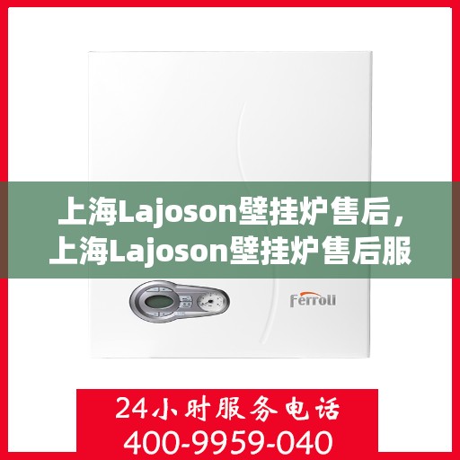 上海Lajoson壁挂炉售后，上海Lajoson壁挂炉售后服务支持详解