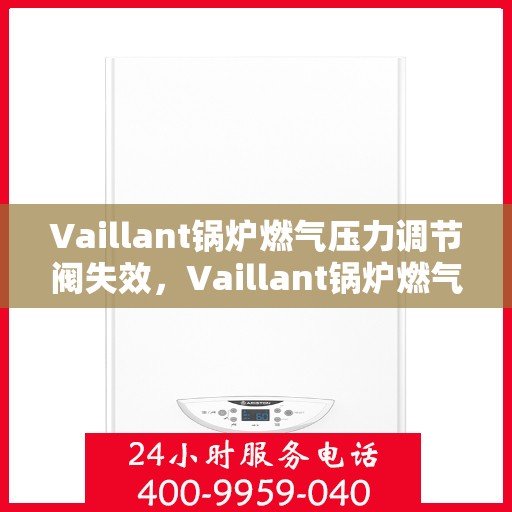 Vaillant锅炉燃气压力调节阀失效，Vaillant锅炉燃气压力调节阀失效原因及解决方案探讨