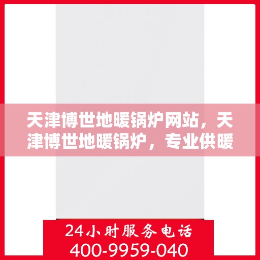 天津博世地暖锅炉网站，天津博世地暖锅炉，专业供暖解决方案的官方网站