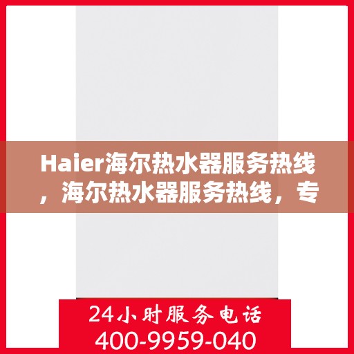 Haier海尔热水器服务热线，海尔热水器服务热线，专业解决您的热水需求与问题